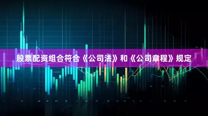 股票配资组合符合《公司法》和《公司章程》规定