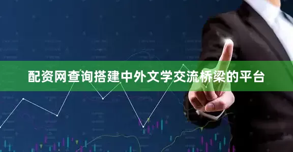 配资网查询搭建中外文学交流桥梁的平台