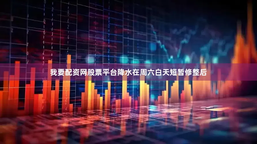 我要配资网股票平台降水在周六白天短暂修整后