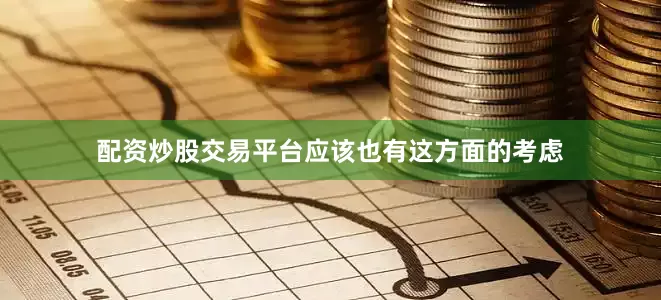 配资炒股交易平台应该也有这方面的考虑