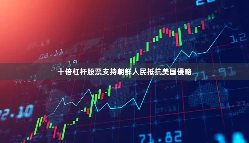十倍杠杆股票支持朝鲜人民抵抗美国侵略