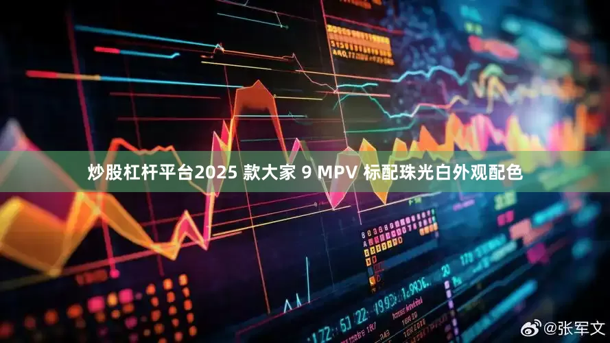 炒股杠杆平台2025 款大家 9 MPV 标配珠光白外观配色