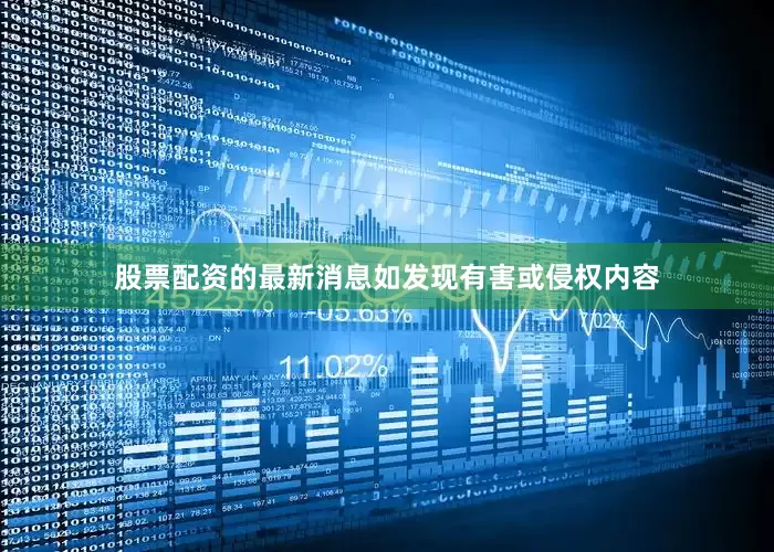 股票配资的最新消息如发现有害或侵权内容