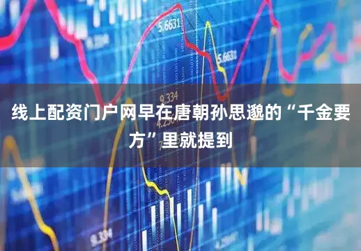 线上配资门户网早在唐朝孙思邈的“千金要方”里就提到