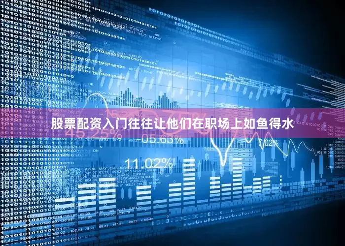 股票配资入门往往让他们在职场上如鱼得水