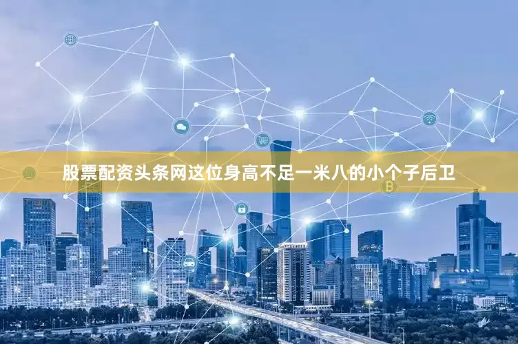 股票配资头条网这位身高不足一米八的小个子后卫