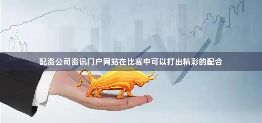 配资公司资讯门户网站在比赛中可以打出精彩的配合