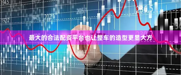 最大的合法配资平台也让整车的造型更显大方