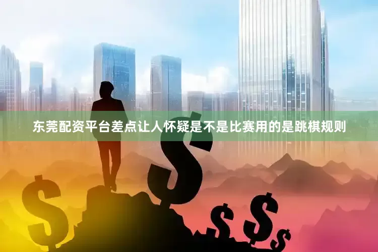 东莞配资平台差点让人怀疑是不是比赛用的是跳棋规则