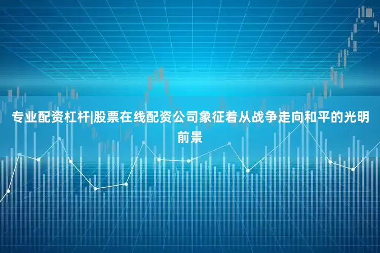 专业配资杠杆|股票在线配资公司象征着从战争走向和平的光明前景