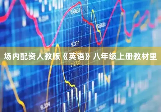 场内配资人教版《英语》八年级上册教材里