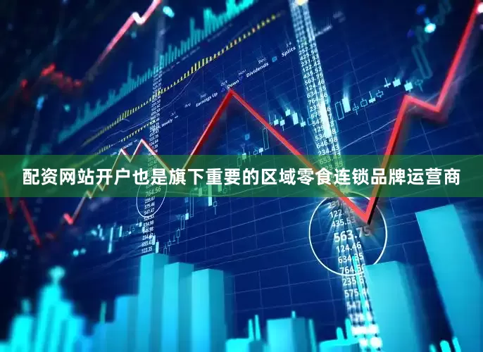 配资网站开户也是旗下重要的区域零食连锁品牌运营商